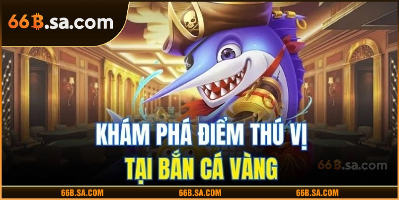 Khám phá điểm thú vị tại bắn cá vàng