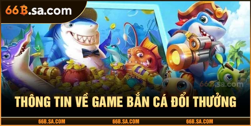 Các thông tin về game bắn cá đổi thưởng
